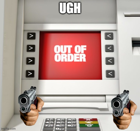 Out of order ATM machine | UGH | image tagged in out of order atm machine | made w/ Imgflip meme maker