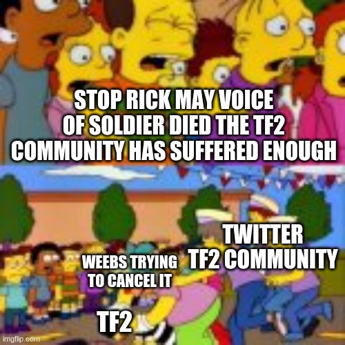 tf2 has suffered enough because of rick may death | STOP RICK MAY VOICE OF SOLDIER DIED THE TF2 COMMUNITY HAS SUFFERED ENOUGH; TWITTER TF2 COMMUNITY; WEEBS TRYING TO CANCEL IT; TF2 | image tagged in team fortress 2 | made w/ Imgflip meme maker