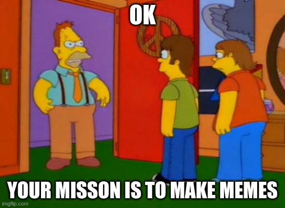 Simpsons Grandpa | OK; YOUR MISSON IS TO MAKE MEMES | image tagged in memes,simpsons grandpa | made w/ Imgflip meme maker