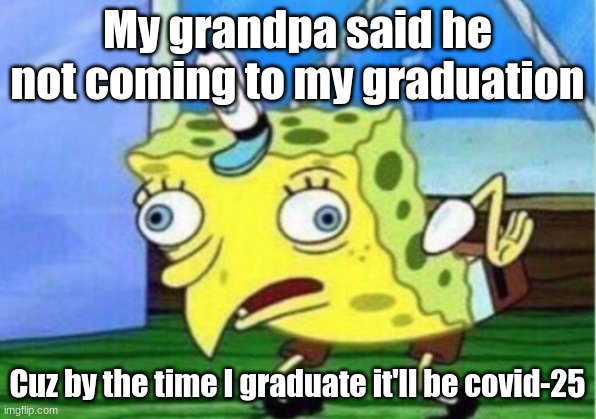 Covid-25 | My grandpa said he not coming to my graduation; Cuz by the time I graduate it'll be covid-25 | image tagged in memes,mocking spongebob,covid-19,high school,graduation | made w/ Imgflip meme maker