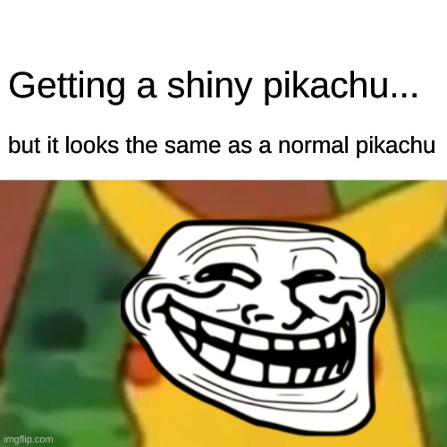 Surprised Pikachu | Getting a shiny pikachu... but it looks the same as a normal pikachu | image tagged in memes,surprised pikachu | made w/ Imgflip meme maker