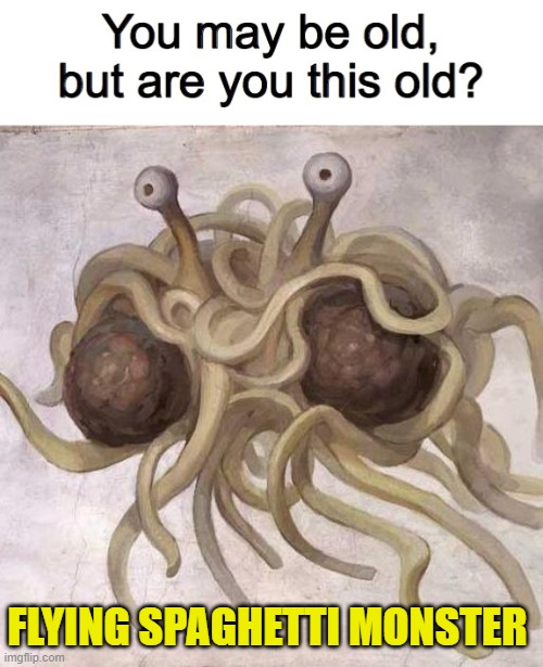 Papyrus won't look at pasta the same way ever again if he sees this. XD | FLYING SPAGHETTI MONSTER | image tagged in you may be old but are you this old,flying spaghetti monster | made w/ Imgflip meme maker