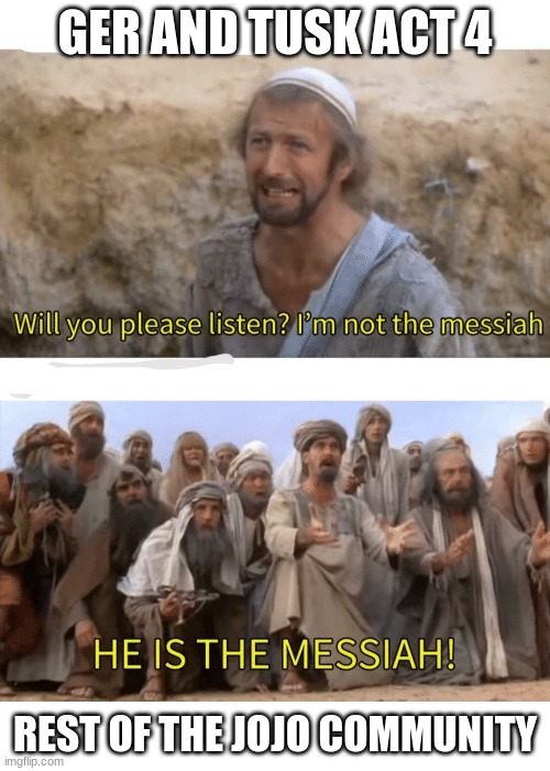 He is the messiah | GER AND TUSK ACT 4; REST OF THE JOJO COMMUNITY | image tagged in he is the messiah,jojo's bizarre adventure,jojo meme | made w/ Imgflip meme maker