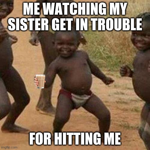 Third World Success Kid | ME WATCHING MY SISTER GET IN TROUBLE; FOR HITTING ME | image tagged in memes,third world success kid | made w/ Imgflip meme maker