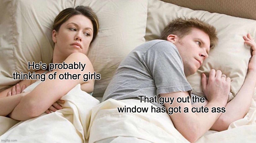 I Bet He's Thinking About Other Women | He's probably thinking of other girls; That guy out the window has got a cute ass | image tagged in memes,i bet he's thinking about other women | made w/ Imgflip meme maker