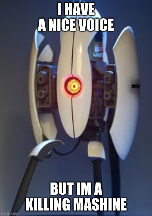 Portal Turret | I HAVE A NICE VOICE; BUT IM A KILLING MASHINE | image tagged in portal turret | made w/ Imgflip meme maker