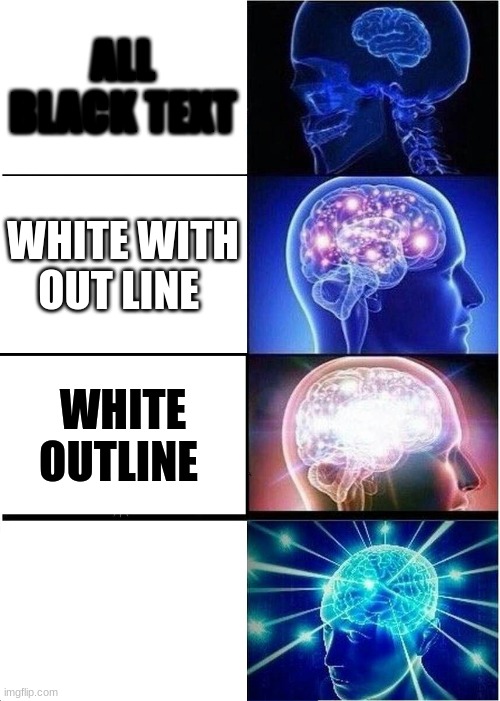 Expanding Brain | ALL BLACK TEXT; WHITE WITH OUT LINE; WHITE OUTLINE; ALL WHITE TEXT | image tagged in memes,expanding brain | made w/ Imgflip meme maker