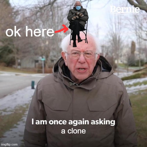 Bernie I Am Once Again Asking For Your Support | ok here; a clone | image tagged in memes,bernie i am once again asking for your support | made w/ Imgflip meme maker