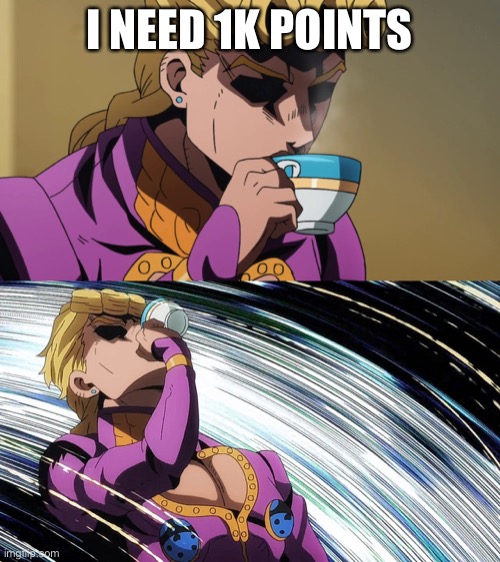 Giorno Sips Tea | I NEED 1K POINTS | image tagged in giorno sips tea | made w/ Imgflip meme maker