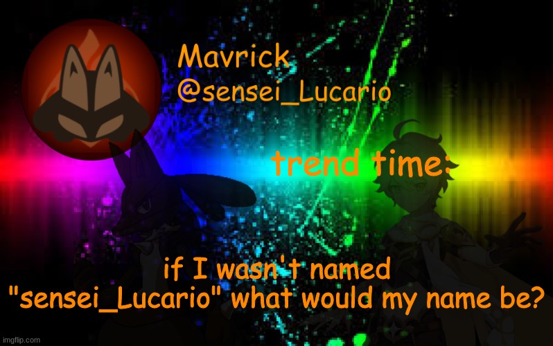 Mavrick Announcement template | trend time:; if I wasn't named "sensei_Lucario" what would my name be? | image tagged in mavrick announcement template | made w/ Imgflip meme maker