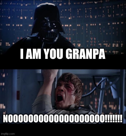 Star Wars No | I AM YOU GRANPA; NOOOOOOOOOOOOOOOOOOO!!!!!!! | image tagged in memes,star wars no | made w/ Imgflip meme maker