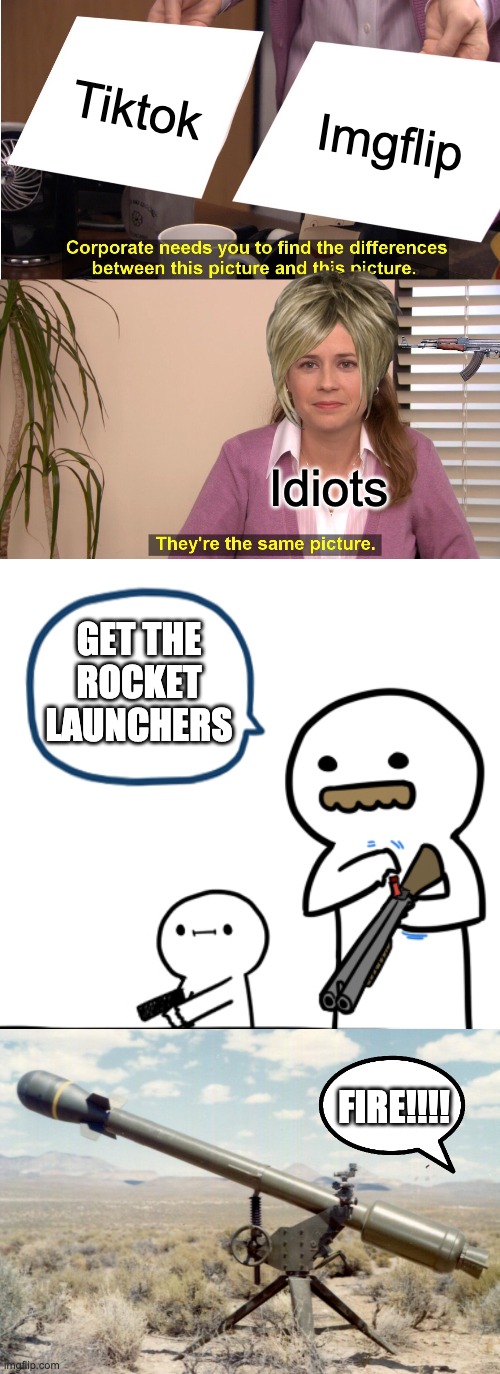 TIKTOK IS NOT THE SAME THING AS IMGFLIP | Tiktok; Imgflip; Idiots; GET THE ROCKET LAUNCHERS; FIRE!!!! | image tagged in memes,they're the same picture,billy,funny,tiktok,tiktok sucks | made w/ Imgflip meme maker