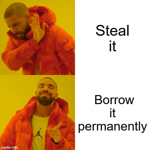 Drake Hotline Bling Meme | Steal it; Borrow it permanently | image tagged in memes,drake hotline bling | made w/ Imgflip meme maker