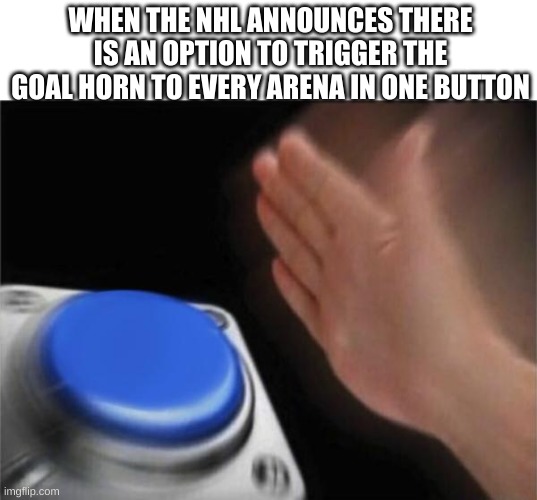 Blank Nut Button Meme | WHEN THE NHL ANNOUNCES THERE IS AN OPTION TO TRIGGER THE GOAL HORN TO EVERY ARENA IN ONE BUTTON | image tagged in memes,blank nut button,nhl | made w/ Imgflip meme maker