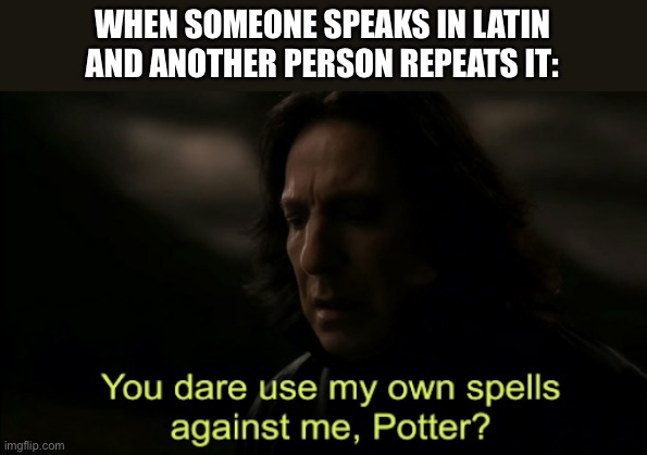 Since movie spells are always in Latin... | WHEN SOMEONE SPEAKS IN LATIN AND ANOTHER PERSON REPEATS IT: | image tagged in you dare use my own spells against me,latin,spells,funny,true story | made w/ Imgflip meme maker