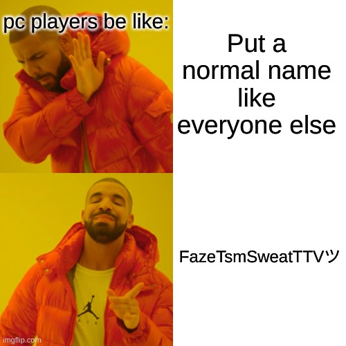 relatable? | pc players be like:; Put a normal name like everyone else; FazeTsmSweatTTVツ | image tagged in memes,drake hotline bling | made w/ Imgflip meme maker