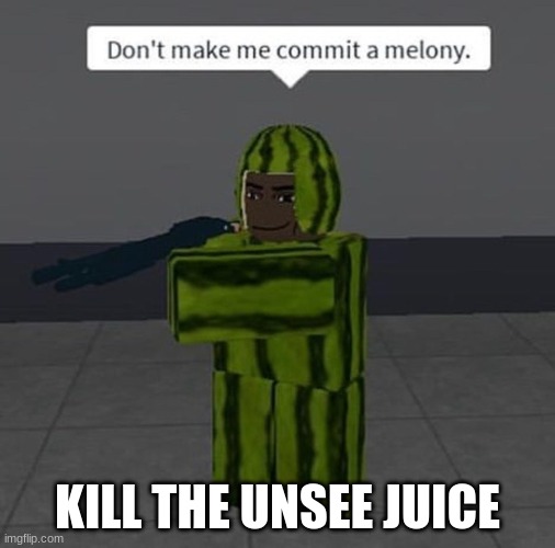 melony | KILL THE UNSEE JUICE | image tagged in melony | made w/ Imgflip meme maker