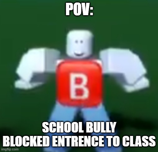 stup bully | POV:; SCHOOL BULLY BLOCKED ENTRENCE TO CLASS | image tagged in school,bully,roblox | made w/ Imgflip meme maker