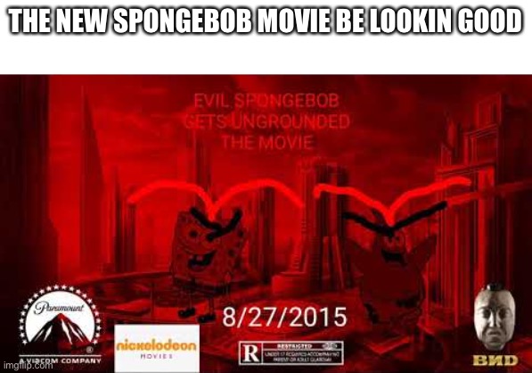 THE NEW SPONGEBOB MOVIE BE LOOKIN GOOD | THE NEW SPONGEBOB MOVIE BE LOOKIN GOOD | image tagged in evil spongebob gets ungrounded movie | made w/ Imgflip meme maker