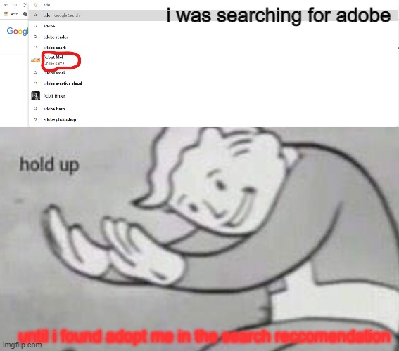 adopt me is targeting me | i was searching for adobe; until i found adopt me in the search reccomendation | image tagged in hold up | made w/ Imgflip meme maker
