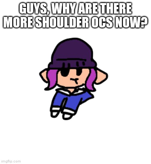 GUYS, WHY ARE THERE MORE SHOULDER OCS NOW? | image tagged in shoulder bryce | made w/ Imgflip meme maker