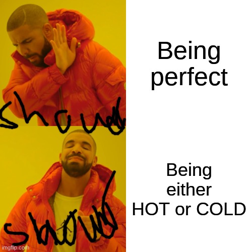 Drake Hotline Bling Meme | Being perfect Being either HOT or COLD | image tagged in memes,drake hotline bling | made w/ Imgflip meme maker