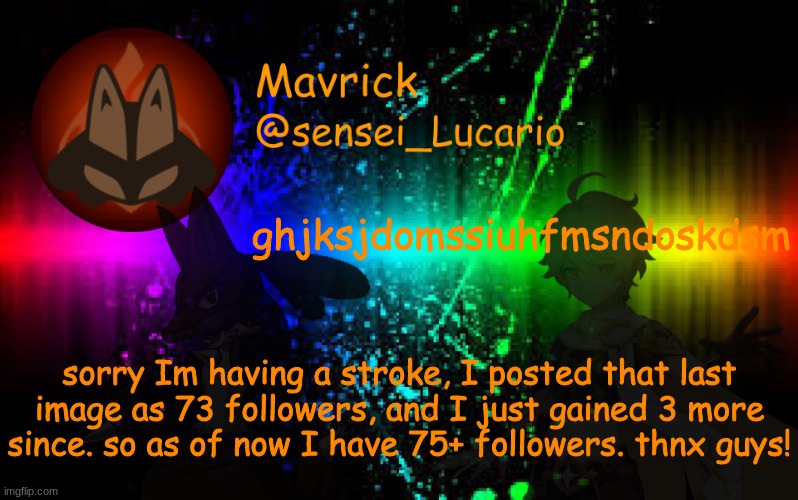 Mavrick Announcement template | ghjksjdomssiuhfmsndoskdsm; sorry Im having a stroke, I posted that last image as 73 followers, and I just gained 3 more since. so as of now I have 75+ followers. thnx guys! | image tagged in mavrick announcement template | made w/ Imgflip meme maker