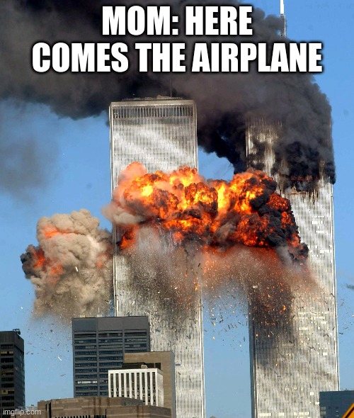 brrrrr |  MOM: HERE COMES THE AIRPLANE | image tagged in 911 9/11 twin towers impact | made w/ Imgflip meme maker