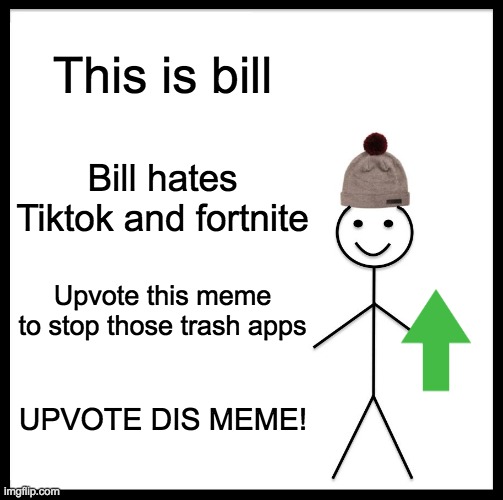 Be Like Bill | This is bill; Bill hates Tiktok and fortnite; Upvote this meme to stop those trash apps; UPVOTE DIS MEME! | image tagged in memes,be like bill | made w/ Imgflip meme maker