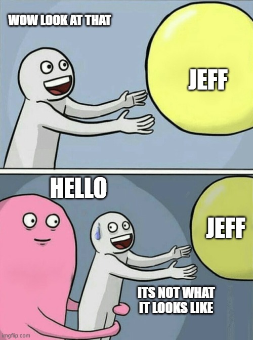 finding a rare item in a game | WOW LOOK AT THAT; JEFF; HELLO; JEFF; ITS NOT WHAT IT LOOKS LIKE | image tagged in memes,running away balloon | made w/ Imgflip meme maker