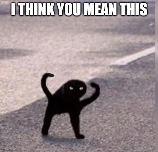 Cursed Cat | I THINK YOU MEAN THIS | image tagged in cursed cat | made w/ Imgflip meme maker