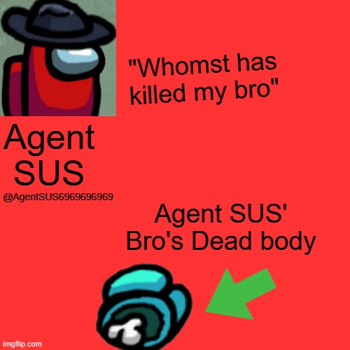 Yeet | "Whomst has killed my bro"; Agent SUS; @AgentSUS6969696969; Agent SUS' Bro's Dead body | image tagged in memes,blank transparent square | made w/ Imgflip meme maker
