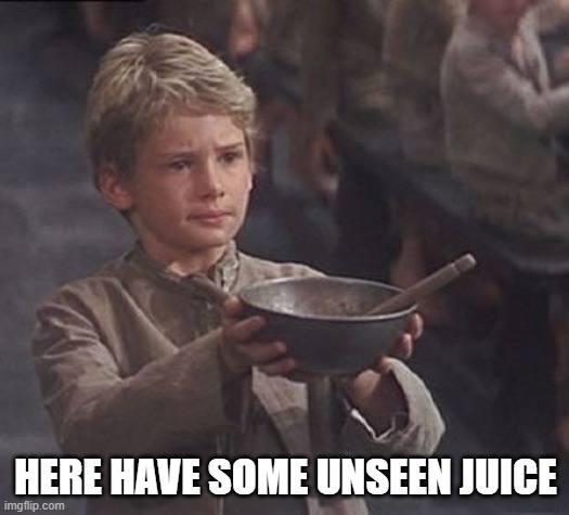 Please sir may I have some more | HERE HAVE SOME UNSEEN JUICE | image tagged in please sir may i have some more | made w/ Imgflip meme maker