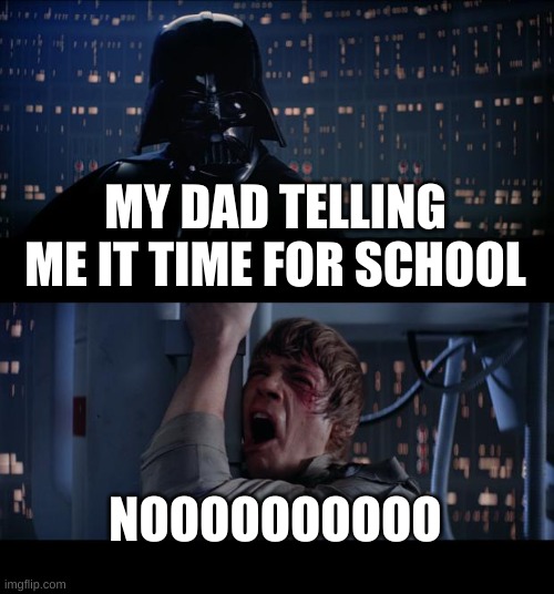 Star Wars No Meme | MY DAD TELLING ME IT TIME FOR SCHOOL; NOOOOOOOOOO | image tagged in memes,star wars no | made w/ Imgflip meme maker