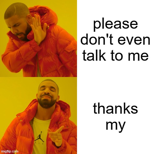 Drake Hotline Bling | please don't even talk to me; thanks my | image tagged in memes,drake hotline bling | made w/ Imgflip meme maker