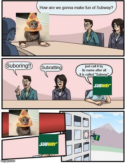 Sub-- | How are we gonna make fun of Subway? Suboring!! Subratting; just call it by its name after all it is called "Subway" | image tagged in memes,boardroom meeting suggestion | made w/ Imgflip meme maker