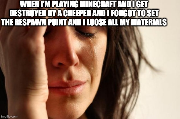 First World Problems Meme | WHEN I'M PLAYING MINECRAFT AND I GET DESTROYED BY A CREEPER AND I FORGOT TO SET THE RESPAWN POINT AND I LOOSE ALL MY MATERIALS | image tagged in memes,first world problems | made w/ Imgflip meme maker