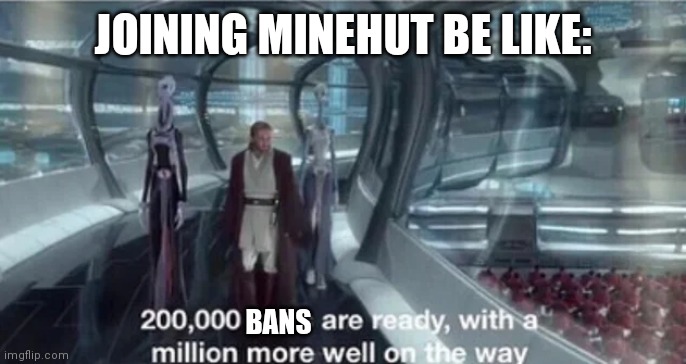 200,000 units are ready with a million more well on the way | JOINING MINEHUT BE LIKE:; BANS | image tagged in 200 000 units are ready with a million more well on the way | made w/ Imgflip meme maker
