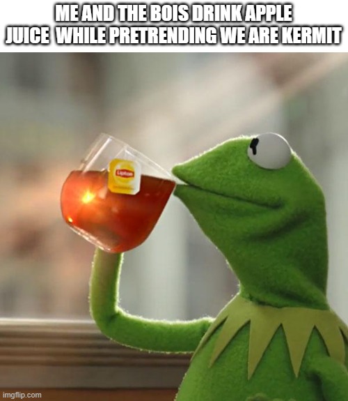 But That's None Of My Business Meme | ME AND THE BOIS DRINK APPLE JUICE  WHILE PRETRENDING WE ARE KERMIT | image tagged in memes,but that's none of my business,kermit the frog | made w/ Imgflip meme maker