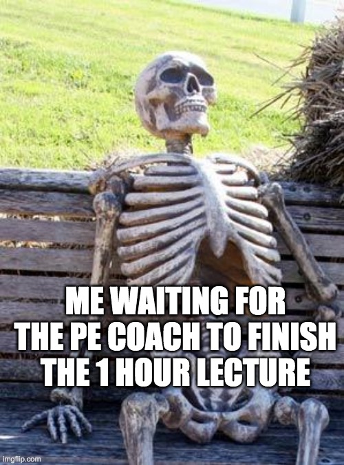 Waiting Skeleton | ME WAITING FOR THE PE COACH TO FINISH THE 1 HOUR LECTURE | image tagged in memes,waiting skeleton | made w/ Imgflip meme maker