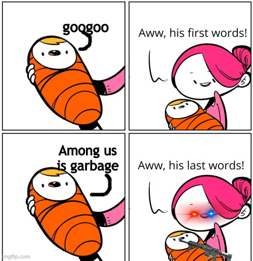 His Last Words | googoo; Among us is garbage | image tagged in aww his last words,among us,guns | made w/ Imgflip meme maker