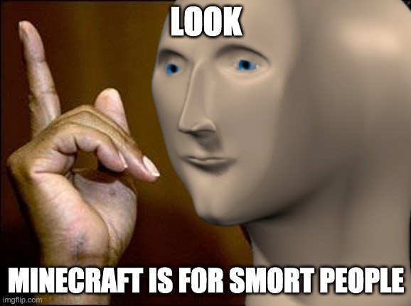 LOOK; MINECRAFT IS FOR SMORT PEOPLE | made w/ Imgflip meme maker