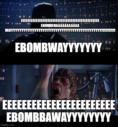 Star Wars No | EEEEEEEEEEEEEEEEEEEEEEEEEEEEEEEEEEEEEEEEEEEEEEE EBOMBEBAAAAAAAAAAA WAYYYYYYYYYYYYYYYYYYYYYYYYYYYYYYYYYYYYYYYYYYYYYYYY!!!!!!!!!!!!! EBOMBWAYYYYYYY; EEEEEEEEEEEEEEEEEEEEEEE EBOMBBAWAYYYYYYYY | image tagged in memes,star wars no | made w/ Imgflip meme maker