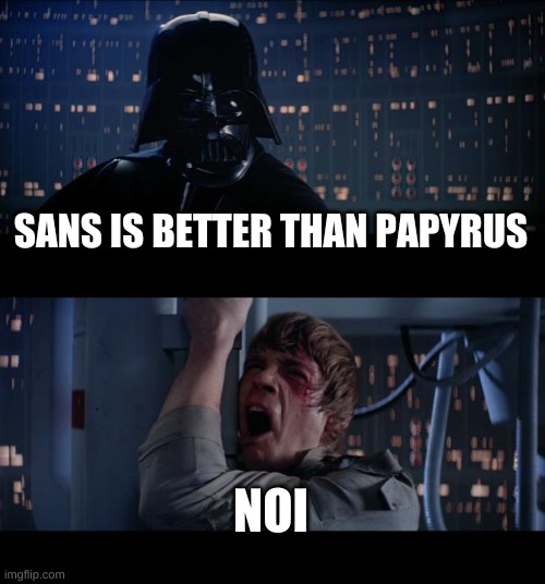 Star Wars No | SANS IS BETTER THAN PAPYRUS; NOI | image tagged in memes,star wars no | made w/ Imgflip meme maker