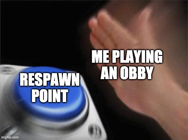 Blank Nut Button | ME PLAYING AN OBBY; RESPAWN POINT | image tagged in memes,blank nut button | made w/ Imgflip meme maker