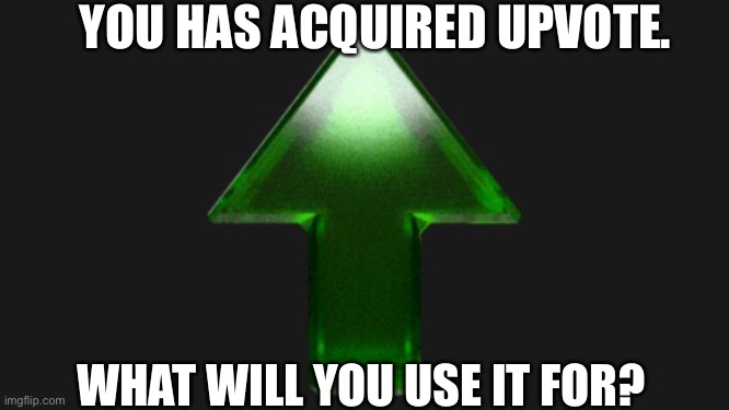 Upvote | YOU HAS ACQUIRED UPVOTE. WHAT WILL YOU USE IT FOR? | image tagged in upvote | made w/ Imgflip meme maker