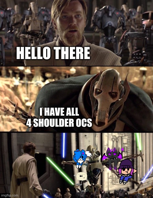 he has all 4 shoulder ocs | HELLO THERE; I HAVE ALL 4 SHOULDER OCS | image tagged in general kenobi hello there | made w/ Imgflip meme maker