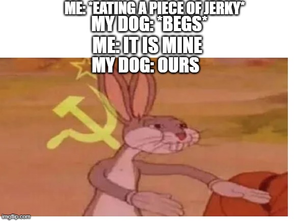 ME: *EATING A PIECE OF JERKY*; MY DOG: *BEGS*; ME: IT IS MINE; MY DOG: OURS | image tagged in bugs bunny communist | made w/ Imgflip meme maker