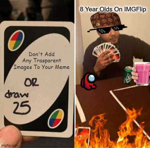 UNO Draw 25 Cards | 8 Year Olds On IMGFlip; Don't Add Any Trasparent Images To Your Meme | image tagged in memes,uno draw 25 cards,gifs,funny memes,imgflip | made w/ Imgflip meme maker