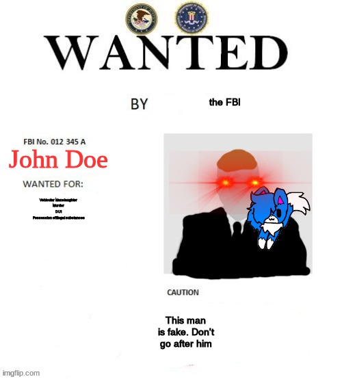 WANTED | the FBI; John Doe; Vehicular Manslaughter
Murder
DUI
Possession of illegal substances; This man is fake. Don't go after him | image tagged in wanted | made w/ Imgflip meme maker